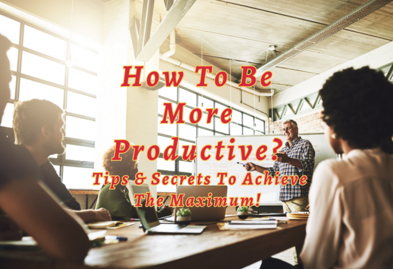 How To Be More Productive? Tips & Secrets To Achieve The Maximum!