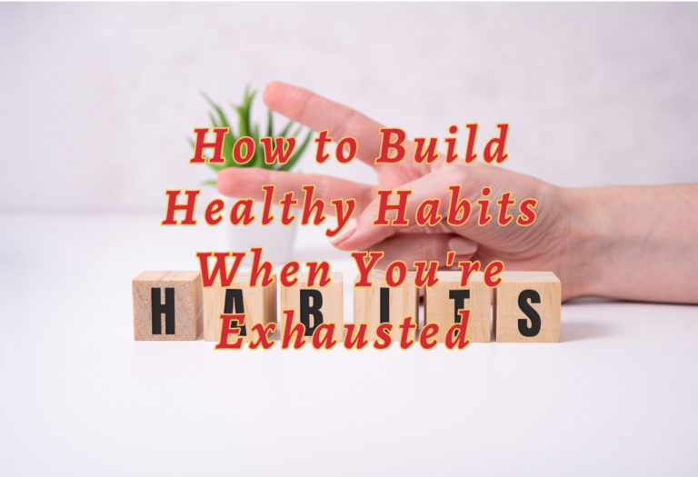 How to Build Healthy Habits When You’re Exhausted